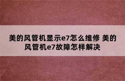 美的风管机显示e7怎么维修 美的风管机e7故障怎样解决